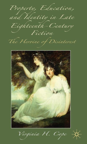 Property, Education and Identity in Late Eighteenth-Century Fiction: The Heroine of Disinterest