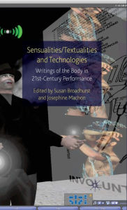 Title: Sensualities/Textualities and Technologies: Writings of the Body in 21st Century Performance, Author: Susan Broadhurst