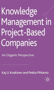 Title: Knowledge Management in Project-Based Companies: An Organic Perspective, Author: K. Koskinen