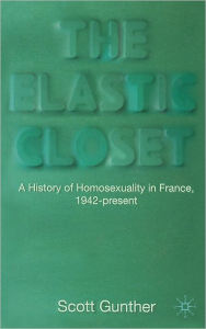 Title: The Elastic Closet: A History of Homosexuality in France, 1942-present, Author: S. Gunther