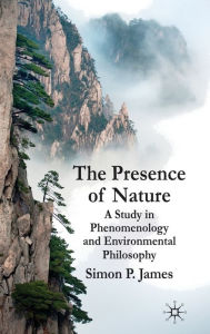 Title: The Presence of Nature: A Study in Phenomenology and Environmental Philosophy, Author: S. James