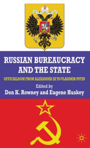 Title: Russian Bureaucracy and the State: Officialdom from Alexander III to Vladimir Putin, Author: Lee A. Saunders