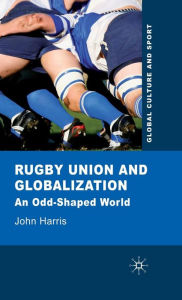 Title: Rugby Union and Globalization: An Odd-Shaped World, Author: J. Harris