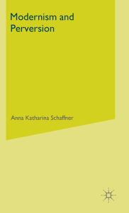 Title: Modernism and Perversion: Sexual Deviance in Sexology and Literature, 1850-1930, Author: A. Schaffner