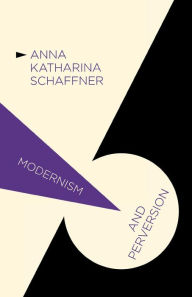 Title: Modernism and Perversion: Sexual Deviance in Sexology and Literature, 1850-1930, Author: A. Schaffner