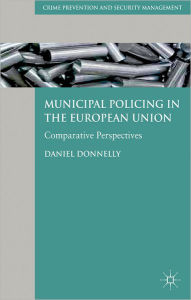 Title: Municipal Policing in the European Union: Comparative Perspectives, Author: D. Donnelly