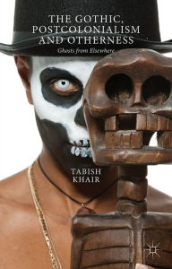 Title: The Gothic, Postcolonialism and Otherness: Ghosts from Elsewhere, Author: T. Khair