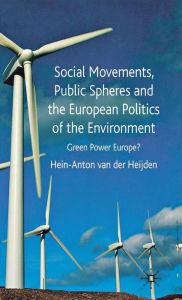 Title: Social Movements, Public Spheres and the European Politics of the Environment: Green Power Europe?, Author: Hein-Anton van der Heijden