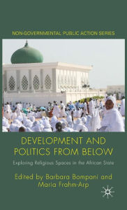 Title: Development and Politics from Below: Exploring Religious Spaces in the African State, Author: B. Bompani