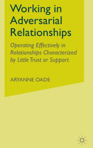 Title: Working in Adversarial Relationships: Operating Effectively in Relationships Characterized by Little Trust or Support, Author: A. Oade