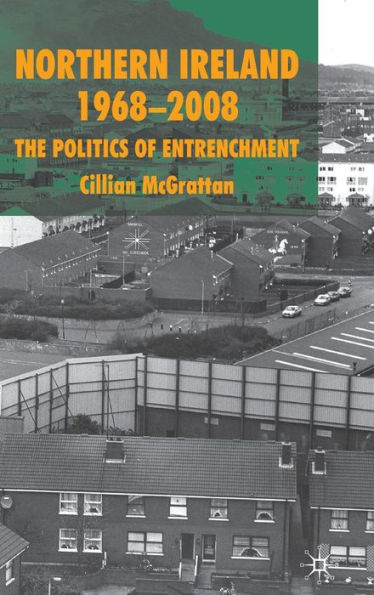 Northern Ireland 1968-2008: The Politics of Entrenchment