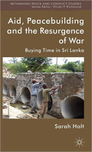 Title: Aid, Peacebuilding and the Resurgence of War: Buying Time in Sri Lanka, Author: S. Holt