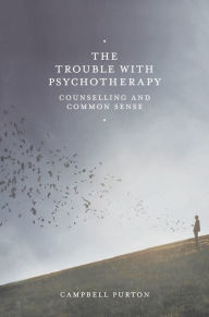 Title: The Trouble with Psychotherapy: Counselling and Common Sense, Author: Campbell Purton