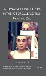 Title: Alternative Chinese Opera in the Age of Globalization: Performing Zero, Author: D. Lei