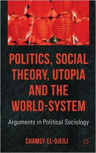 Title: Politics, Social Theory, Utopia and the World-System: Arguments in Political Sociology, Author: Jason A Smith