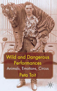 Title: Wild and Dangerous Performances: Animals, Emotions, Circus, Author: P. Tait