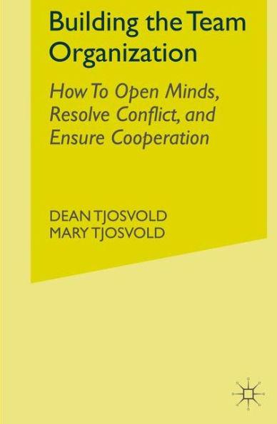 Building the Team Organization: How To Open Minds, Resolve Conflict, and Ensure Cooperation