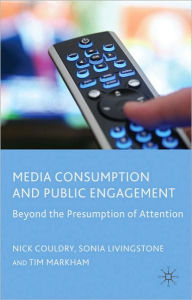 Title: Media Consumption and Public Engagement: Beyond the Presumption of Attention, Author: N. Couldry