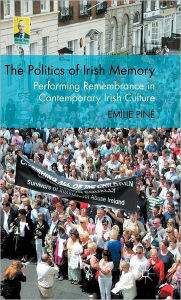 Title: The Politics of Irish Memory: Performing Remembrance in Contemporary Irish Culture, Author: E. Pine