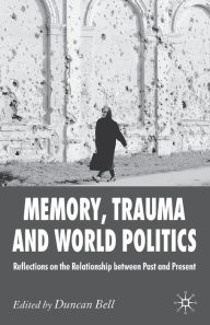 Title: Memory, Trauma and World Politics: Reflections on the Relationship Between Past and Present, Author: D. Bell