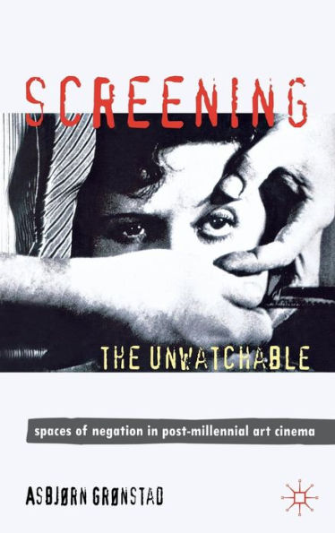 Screening the Unwatchable: Spaces of Negation in Post-Millennial Art Cinema