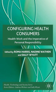 Title: Configuring Health Consumers: Health Work and the Imperative of Personal Responsibility, Author: R. Harris