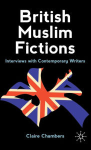 Title: British Muslim Fictions: Interviews with Contemporary Writers, Author: C. Chambers