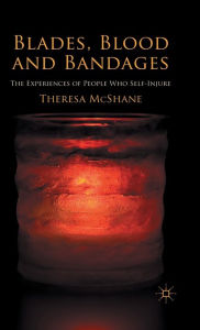Title: Blades, Blood and Bandages: The Experiences of People who Self-injure, Author: T. McShane