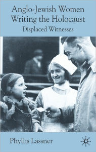 Title: Anglo-Jewish Women Writing the Holocaust: Displaced Witnesses, Author: Phyllis Lassner