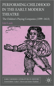 Title: Performing Childhood in the Early Modern Theatre: The Children's Playing Companies (1599-1613), Author: Edel Lamb