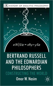 Title: Bertrand Russell and the Edwardian Philosophers: Constructing the World, Author: Omar Nasim