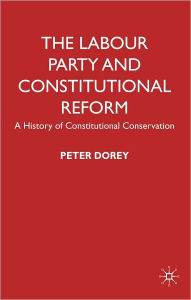 Title: Labour Party and Constitutional Reform: A History of Constitutional Conservatism, Author: Peter Dorey