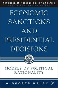 Title: Economic Sanctions and Presidential Decisions: Models of Political Rationality (Advances in Foreign Policy Analysis Series), Author: A. Cooper Drury