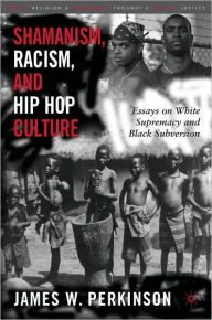 Title: Shamanism, Racism, and Hip Hop Culture: Essays on White Supremacy and Black Subversion, Author: James W. Perkinson