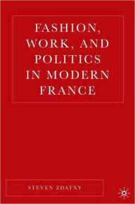 Title: Fashion, Work, and Enterprise in Modern France, Author: Steve Zdatny