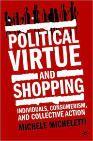 Title: Political Virtue And Shopping, Author: Michele Micheletti