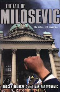 Title: The Fall of Milosevic: The October 5th Revolution, Author: Dragan Bujosevic