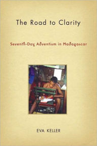 Title: Road to Clarity: Seventh-Day Adventism in Madagascar (Contemporary Anthropology of Religion Series), Author: Eva Keller