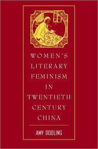 Title: Women's Literary Feminism in Twentieth-Century China, Author: Amy Dooling