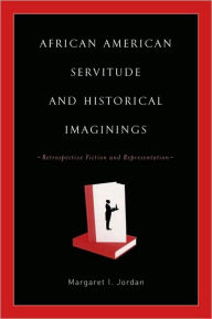 Title: African American Servitude and Historical Imaginings: Retrospective Fiction and Representation, Author: Margaret Jordan