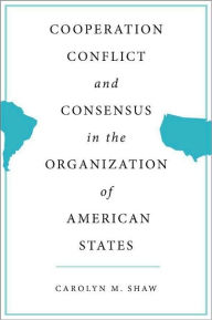 Title: Cooperation, Conflict And Consensus In The Organization Of American States, Author: Carolyn M. Shaw