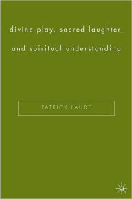 Title: Divine Play, Sacred Laughter, and Spiritual Understanding, Author: Patrick Laude