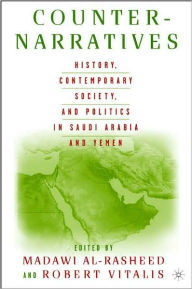 Title: Counter-Narratives: History, Contemporary Society, and Politics in Saudi Arabia and Yemen, Author: Madawi Al-Rasheed