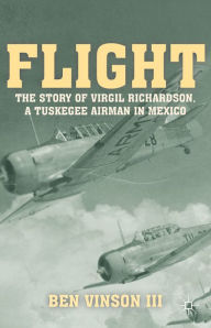 Title: Flight: The Story of Virgil Richardson, A Tuskegee Airman in Mexico, Author: Ben Vinson