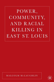 Title: Power, Community, and Racial Killing in East St. Louis, Author: Malcolm McLaughlin