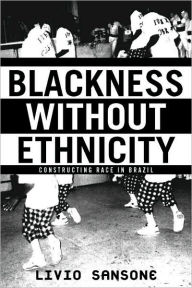 Title: Blackness Without Ethnicity: Construction Race in Brazil, Author: Livio Sansone