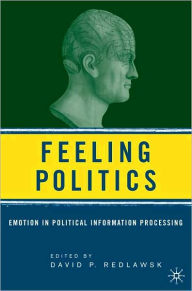 Title: Feeling Politics: Emotion in Political Information Processing, Author: David P. Redlawsk