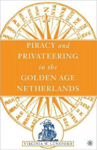 Title: Piracy and Privateering in the Golden Age Netherlands, Author: Virginia W. Lunsford