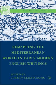 Title: Remapping the Mediterranean World in Early Modern English Writings, Author: Goran V. Stanivukovic