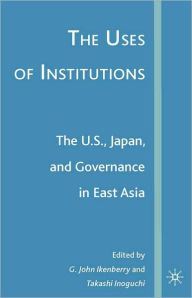 Title: The Uses of Institutions: The U. S. , Japan, and Governance in East Asia, Author: G. John Ikenberry